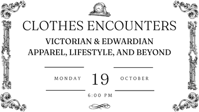 clothes encounters: Victorian & Edwardian Apparel, Lifestyle, and Beyond. monday october 19 6:00 pm